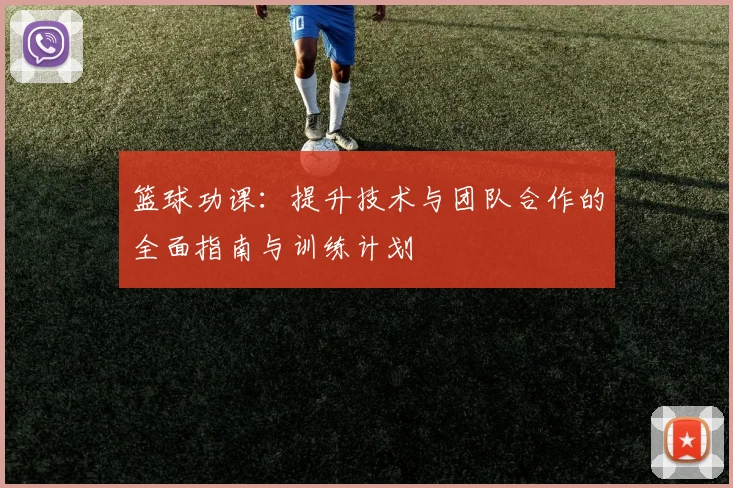 篮球功课：提升技术与团队合作的全面指南与训练计划