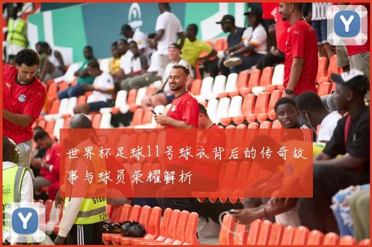 世界杯足球11号球衣背后的传奇故事与球员荣耀解析