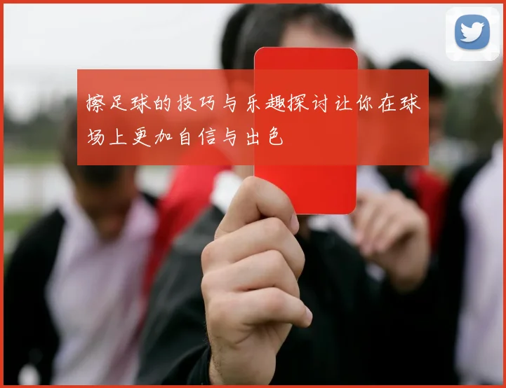擦足球的技巧与乐趣探讨让你在球场上更加自信与出色